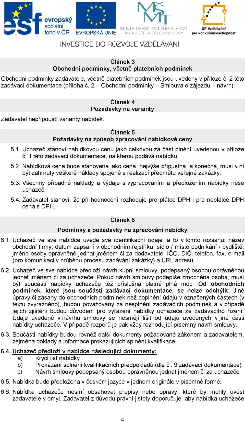 Uchazeč stanoví nabídkovou cenu jako celkovou za část plnění uvedenou v příloze č. 1 této zadávací dokumentace, na kterou podává nabídku. 5.2.