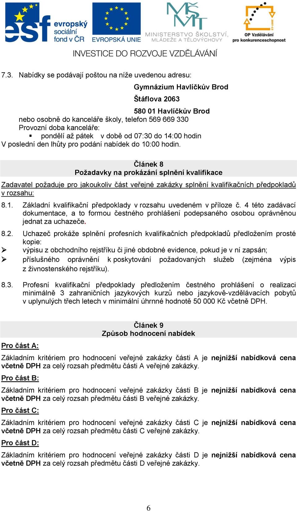 Článek 8 Požadavky na prokázání splnění kvalifikace Zadavatel požaduje pro jakoukoliv část veřejné zakázky splnění kvalifikačních předpokladů v rozsahu: 8.1.