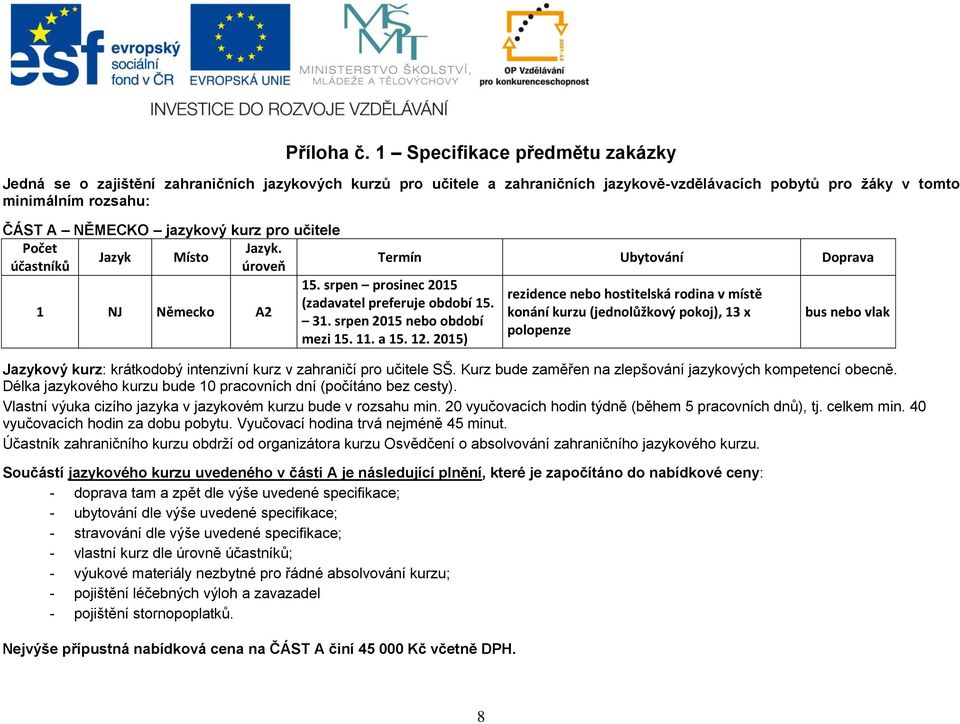 kurz pro učitele Počet Jazyk. Jazyk Místo účastníků úroveň 15. srpen prosinec 2015 1 NJ Německo A2 (zadavatel preferuje období 15. 31. srpen 2015 nebo období mezi 15. 11. a 15. 12.