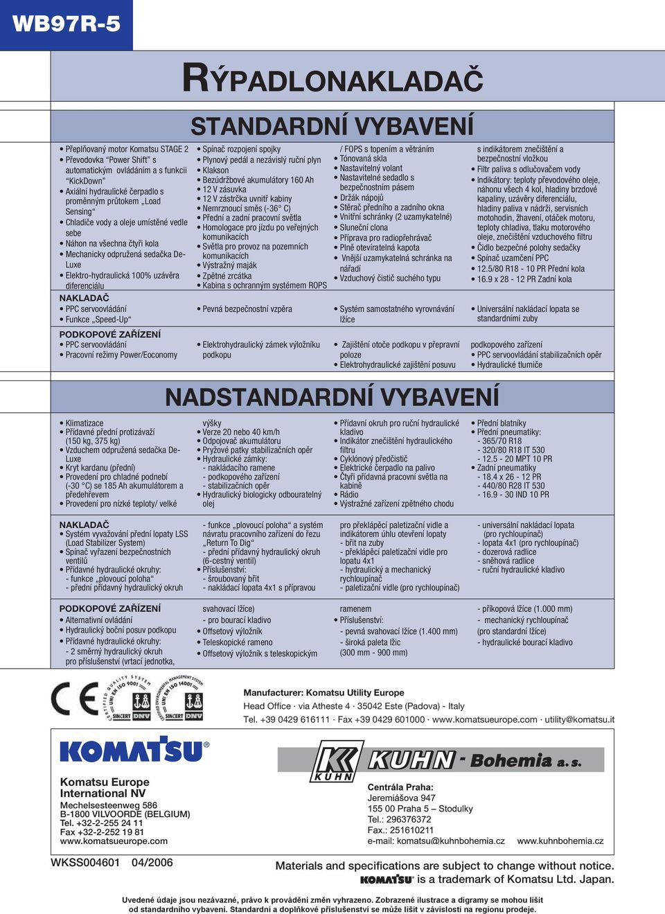 servoovládání Pracovní režimy Power/Eoconomy Klimatizace Přídavné přední protizávaží (150 kg, 375 kg) Vzduchem odpružená sedačka De- Luxe Kryt kardanu (přední) Provedení pro chladné podnebí (-30 C)