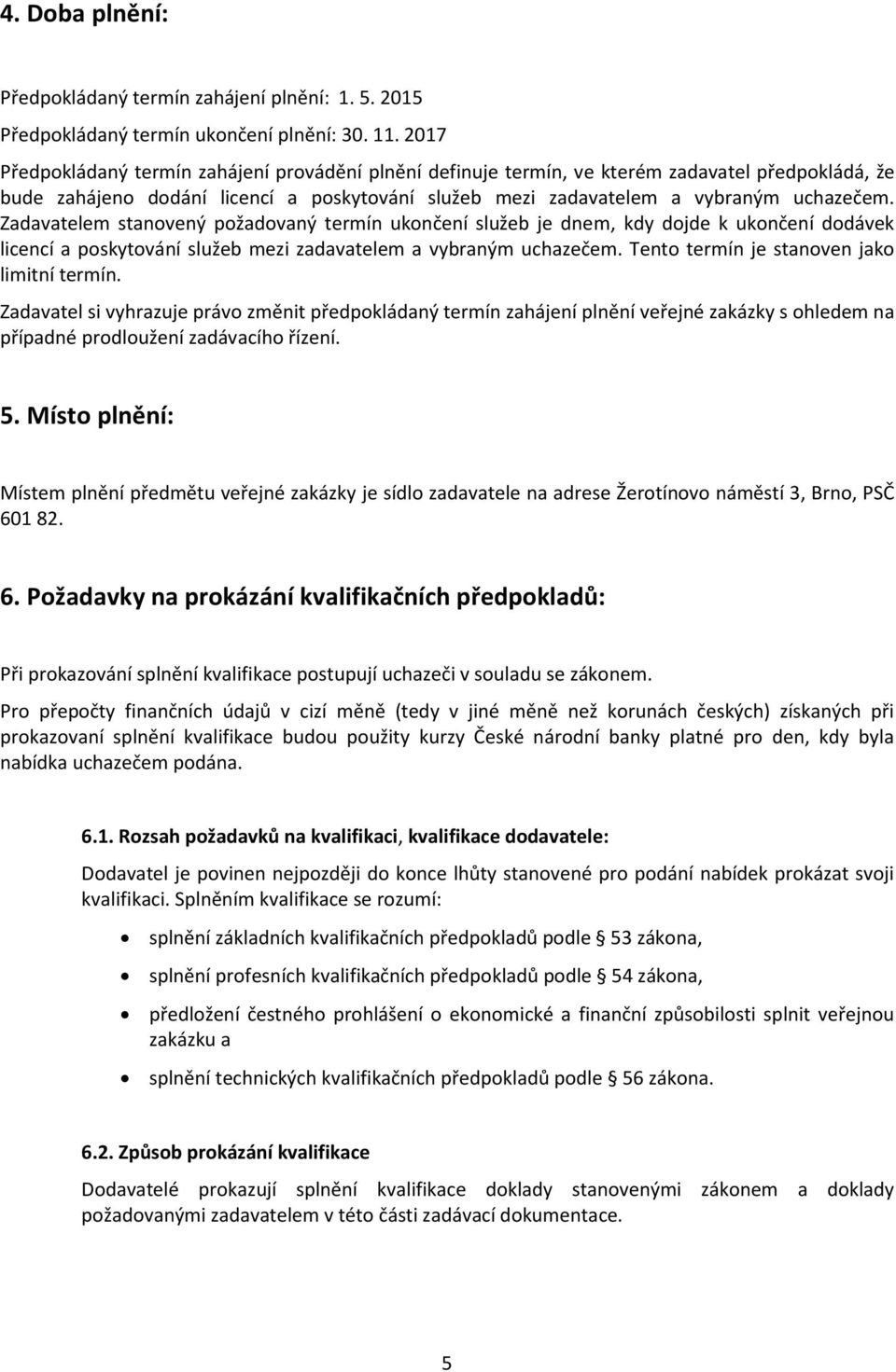 Zadavatelem stanovený požadovaný termín ukončení služeb je dnem, kdy dojde k ukončení dodávek licencí a poskytování služeb mezi zadavatelem a vybraným uchazečem.