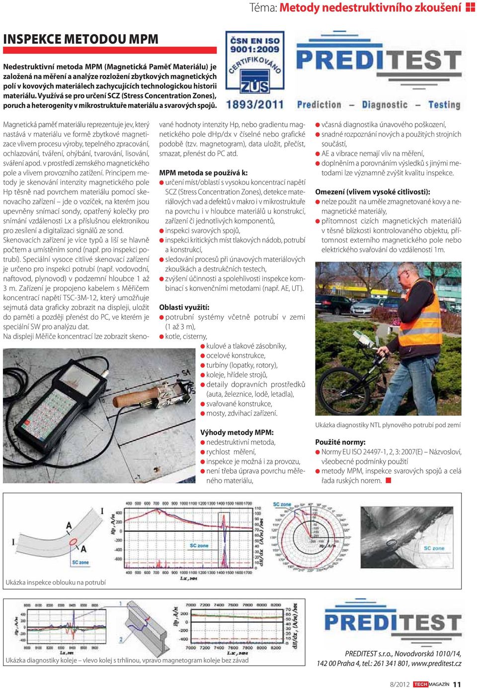 Magnetická paměť materiálu reprezentuje jev, který nastává v materiálu ve formě zbytkové magnetizace vlivem procesu výroby, tepelného zpracování, ochlazování, tváření, ohýbání, tvarování, lisování,