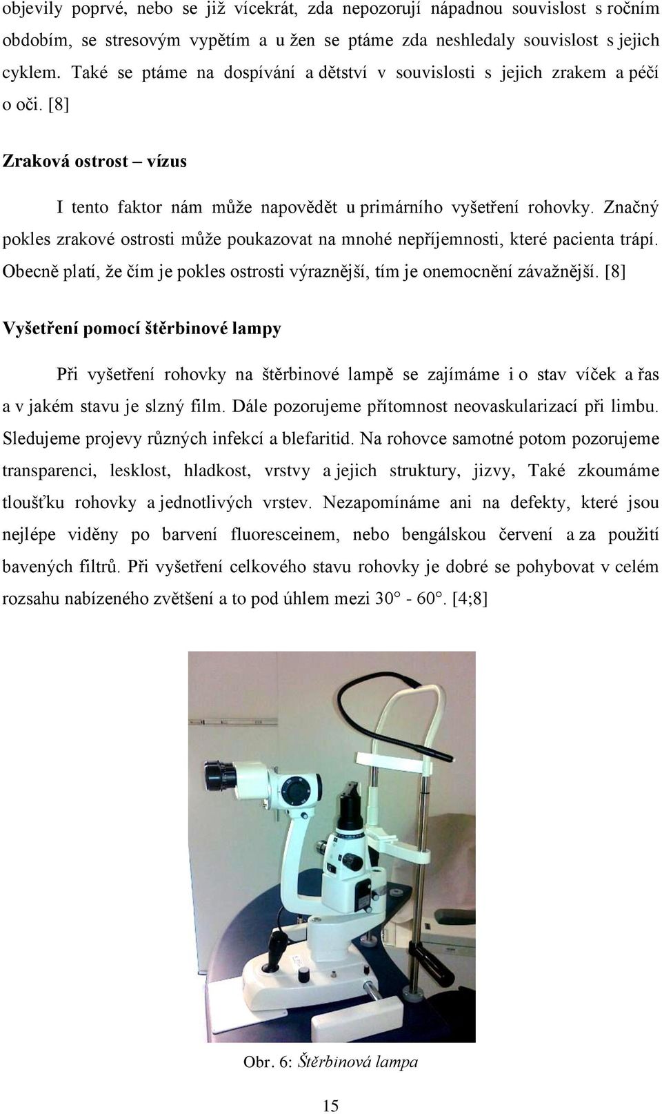 Značný pokles zrakové ostrosti může poukazovat na mnohé nepříjemnosti, které pacienta trápí. Obecně platí, že čím je pokles ostrosti výraznější, tím je onemocnění závažnější.