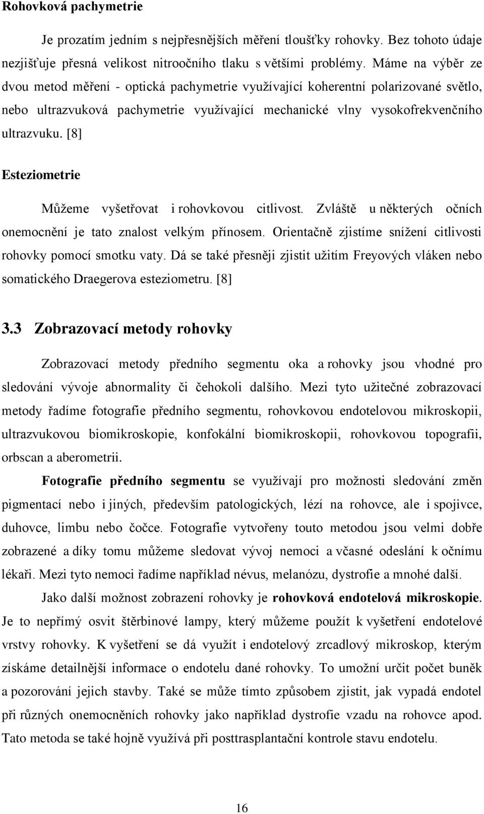 [8] Esteziometrie Můžeme vyšetřovat i rohovkovou citlivost. Zvláště u některých očních onemocnění je tato znalost velkým přínosem. Orientačně zjistíme snížení citlivosti rohovky pomocí smotku vaty.