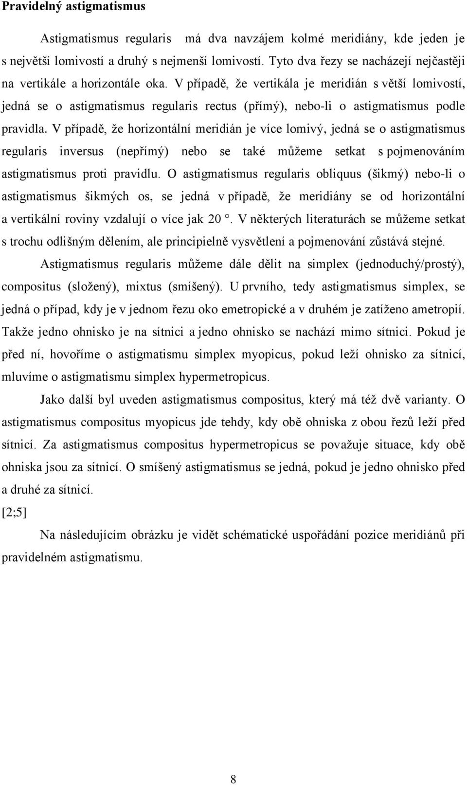 V případě, že vertikála je meridián s větší lomivostí, jedná se o astigmatismus regularis rectus (přímý), nebo-li o astigmatismus podle pravidla.