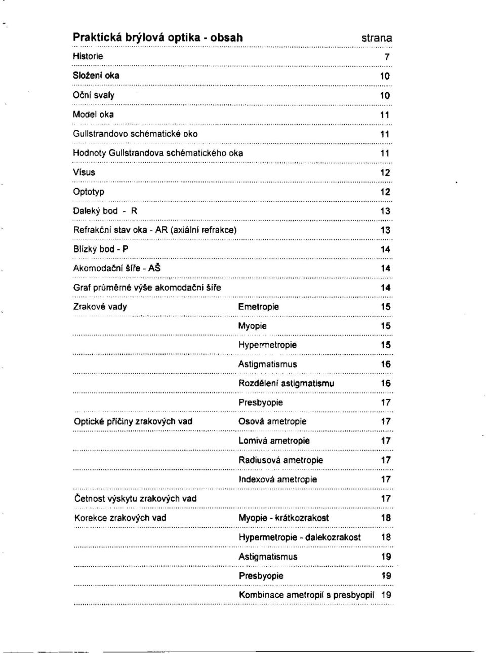 Myopie 15 Hypermetropie 15 Astigmatismus 16 Rozdělení astigmatismu 16 Presbyopie 17 Optické příčiny zrakových vad Osová ametropie 17 Lomivá ametropie 17 Rádiusová ametropie 17 Indexová