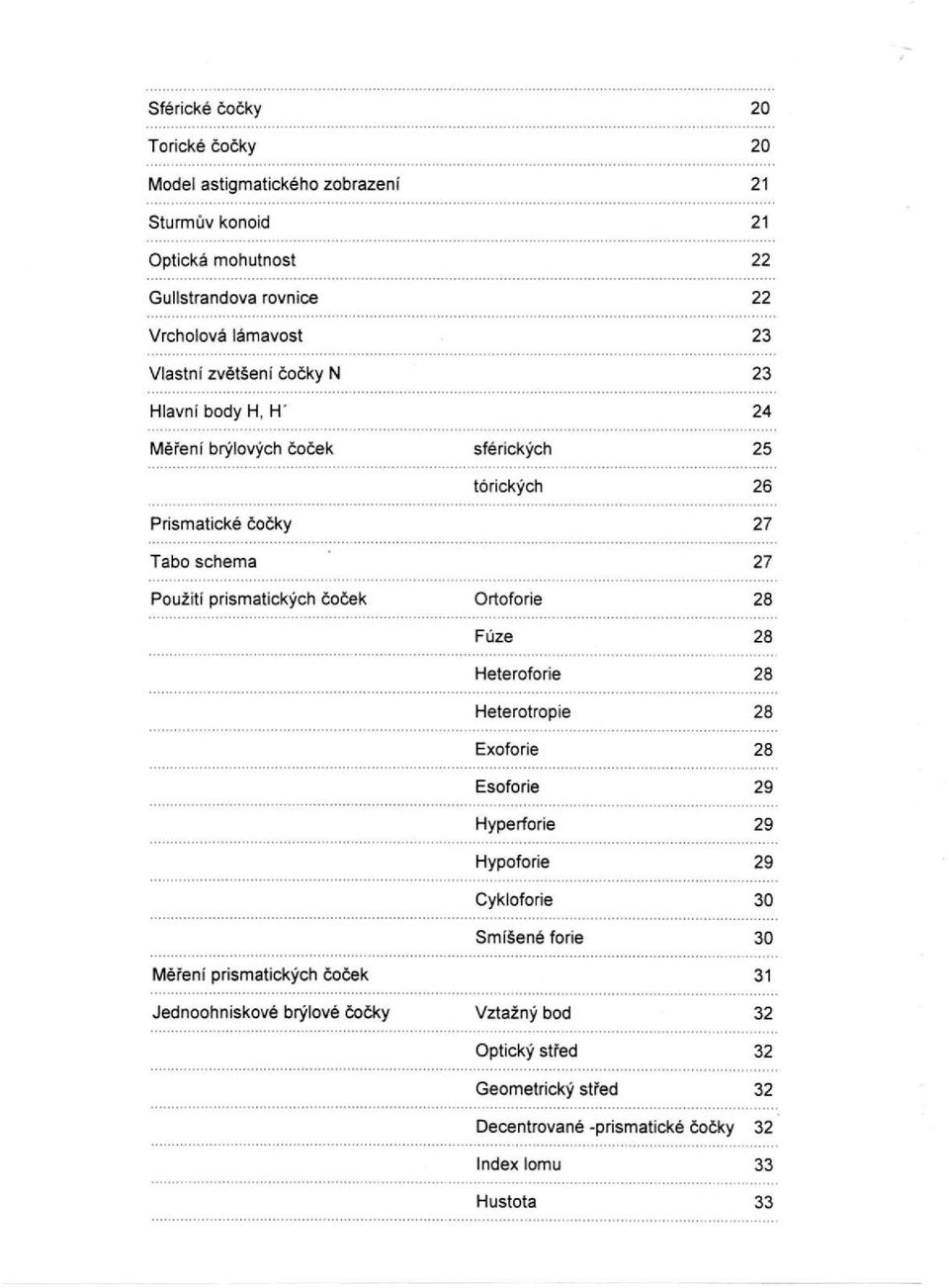 prismatických čoček Ortoforie 28 Fúze 28 Heteroforie 28 Heterotropie 28 Exoforie 28 Esoforie 29 Hyperforie 29 Hypoforie 29 Cykloforie 30 Smíšené forie 30