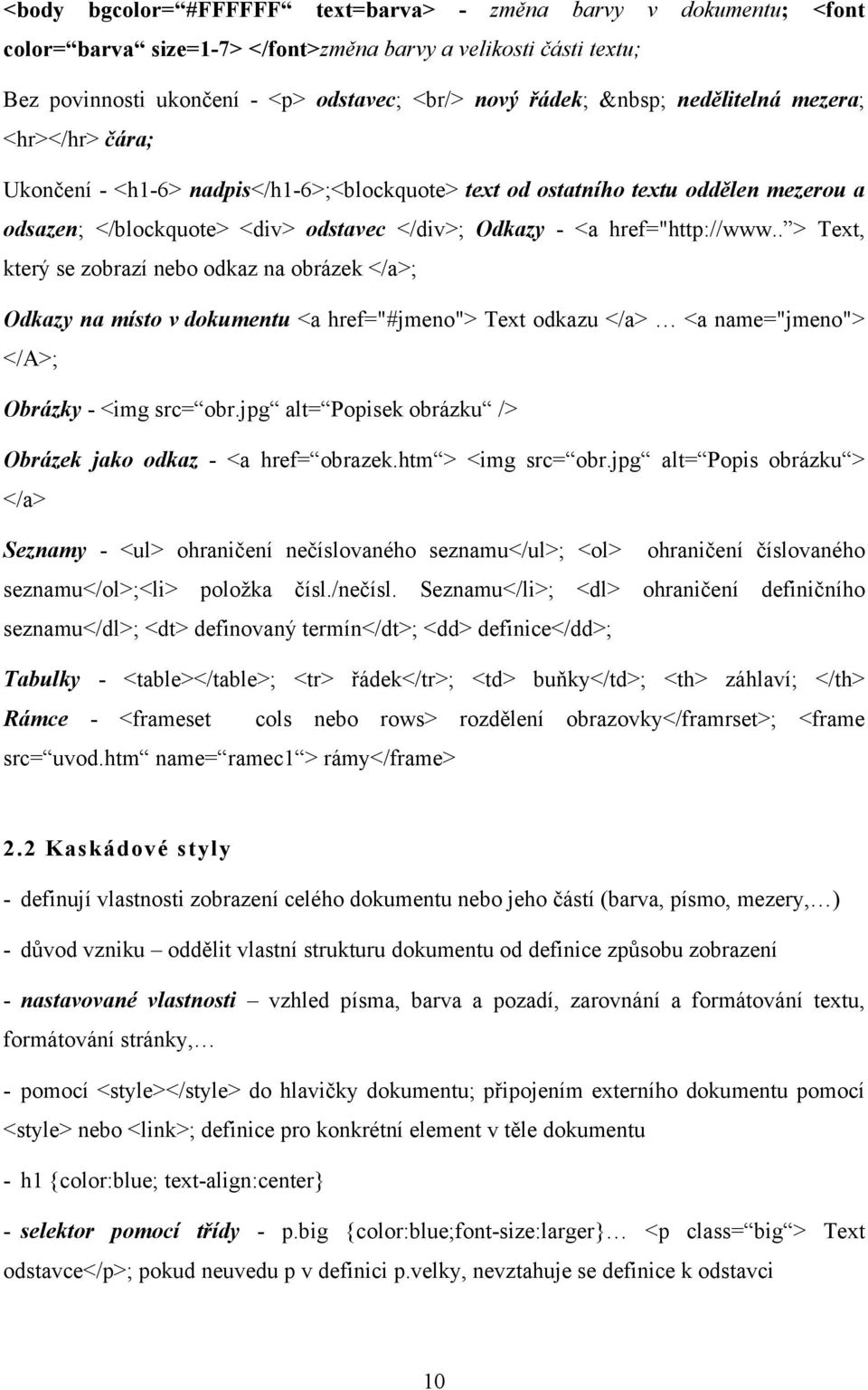 . > Text, který se zobrazí nebo odkaz na obrázek </a>; Odkazy na místo v dokumentu <a href="#jmeno"> Text odkazu </a> <a name="jmeno"> </A>; Obrázky - <img src= obr.