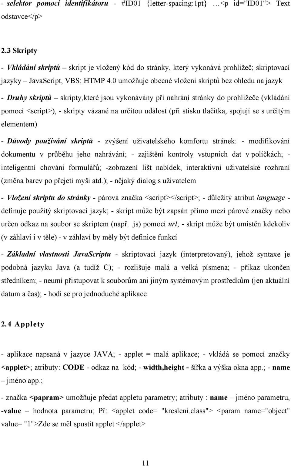 0 umožňuje obecné vložení skriptů bez ohledu na jazyk - Druhy skriptů skripty,které jsou vykonávány při nahrání stránky do prohlížeče (vkládání pomocí <script>), - skripty vázané na určitou událost