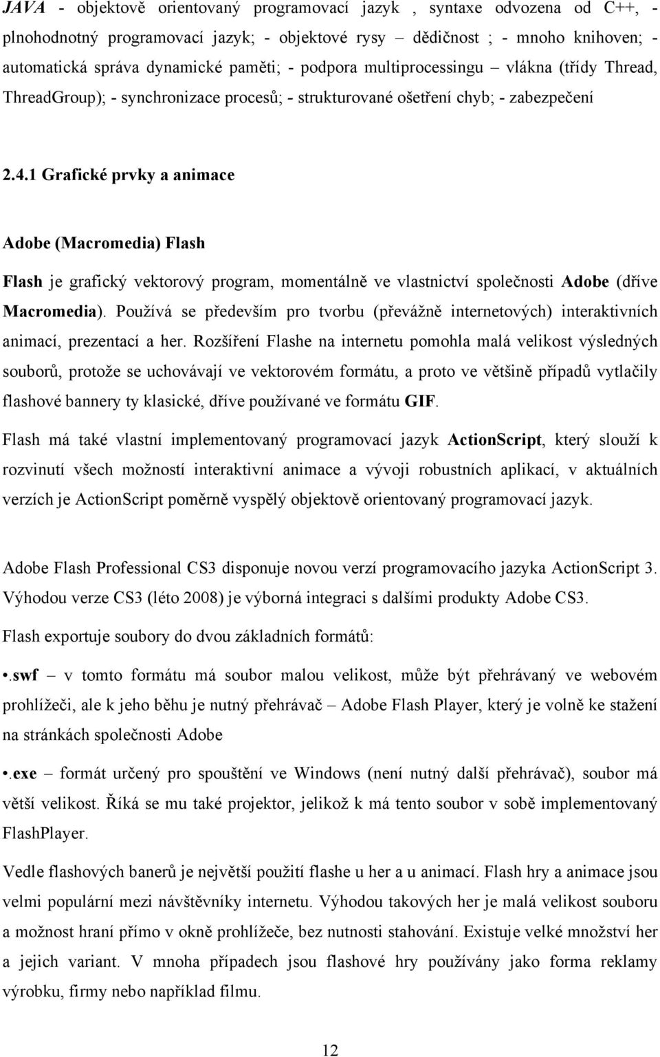 1 Grafické prvky a animace Adobe (Macromedia) Flash Flash je grafický vektorový program, momentálně ve vlastnictví společnosti Adobe (dříve Macromedia).