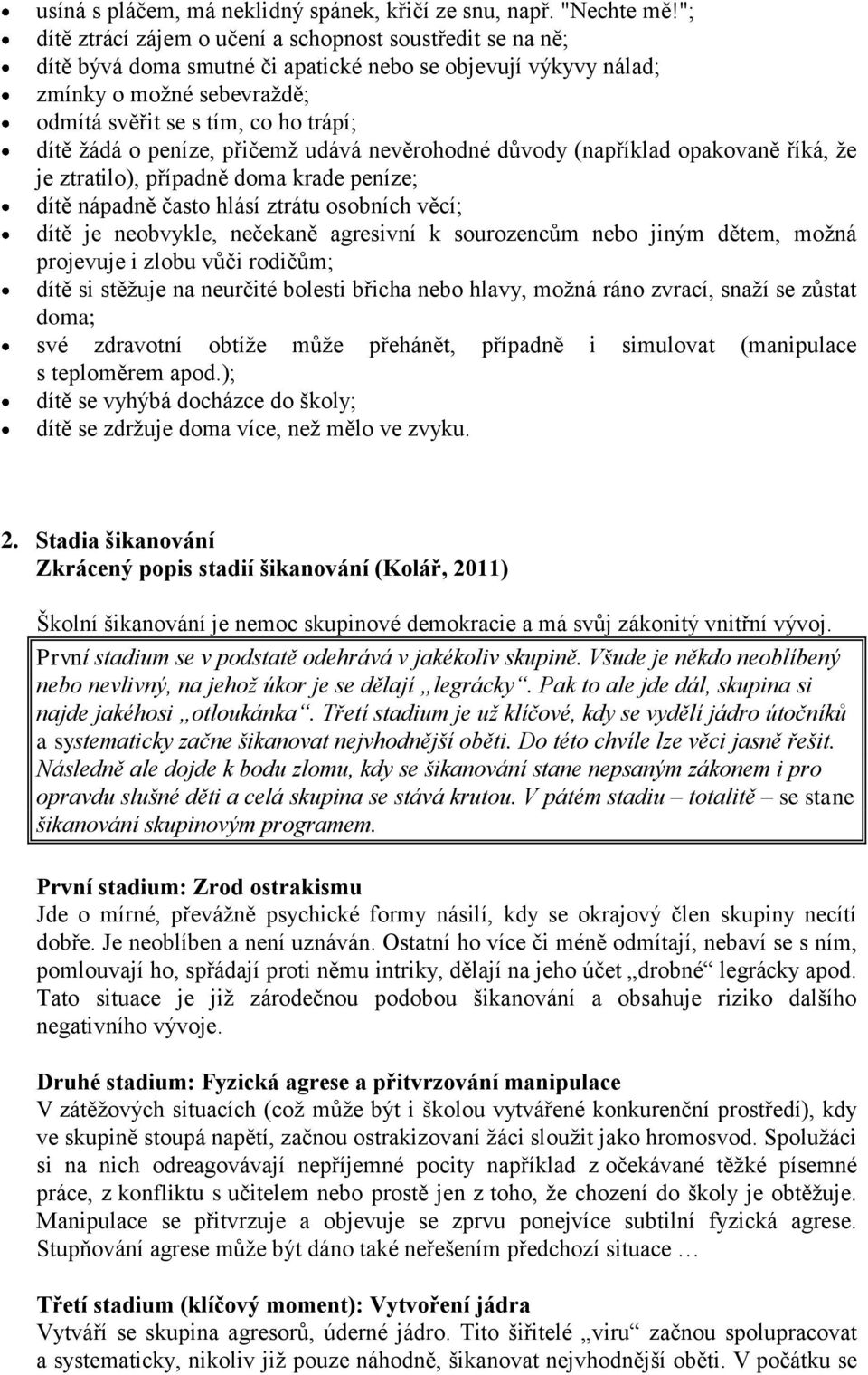 žádá o peníze, přičemž udává nevěrohodné důvody (například opakovaně říká, že je ztratilo), případně doma krade peníze; dítě nápadně často hlásí ztrátu osobních věcí; dítě je neobvykle, nečekaně