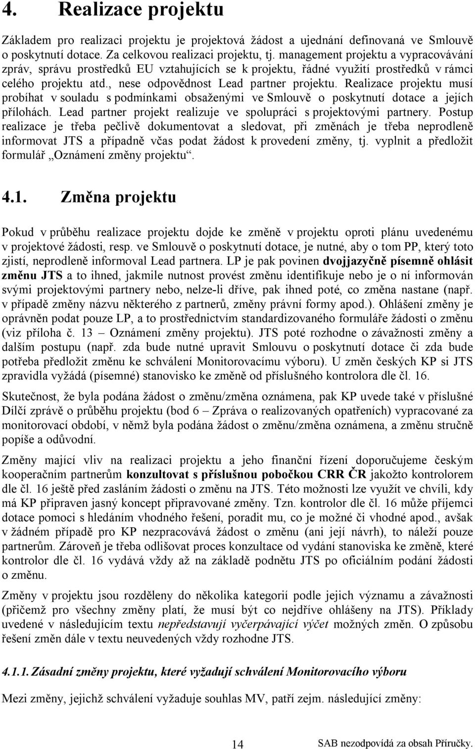 Realizace projektu musí probíhat v souladu s podmínkami obsaženými ve Smlouvě o poskytnutí dotace a jejích přílohách. Lead partner projekt realizuje ve spolupráci s projektovými partnery.