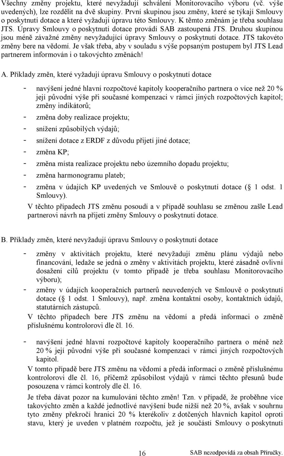 Úpravy Smlouvy o poskytnutí dotace provádí SAB zastoupená JTS. Druhou skupinou jsou méně závažné změny nevyžadující úpravy Smlouvy o poskytnutí dotace. JTS takovéto změny bere na vědomí.