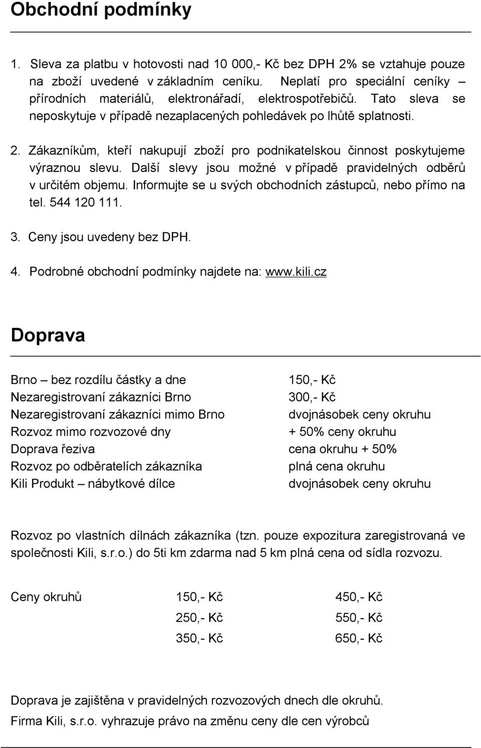 Zákazníkům, kteří nakupují zboží pro podnikatelskou činnost poskytujeme výraznou slevu. Další slevy jsou možné v případě pravidelných odběrů v určitém objemu.