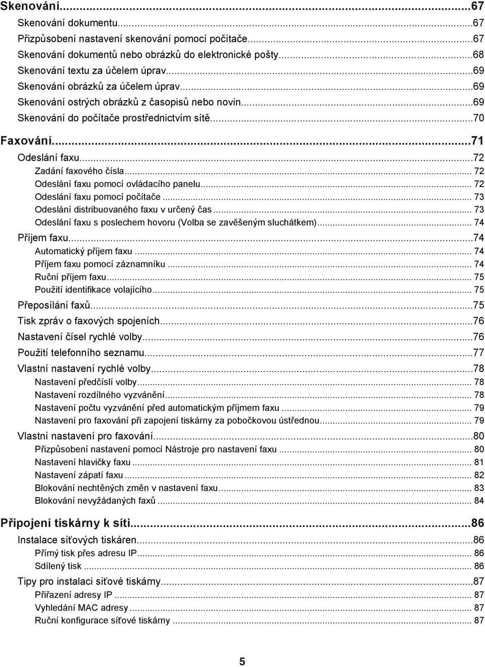 .. 72 Odeslání faxu pomocí ovládacího panelu... 72 Odeslání faxu pomocí počítače... 73 Odeslání distribuovaného faxu v určený čas... 73 Odeslání faxu s poslechem hovoru (Volba se zavěšeným sluchátkem).