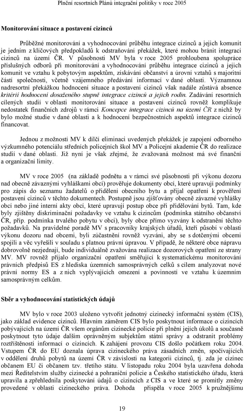 V působnosti MV byla v roce 2005 prohloubena spolupráce příslušných odborů při monitorování a vyhodnocování průběhu integrace cizinců a jejich komunit ve vztahu k pobytovým aspektům, získávání