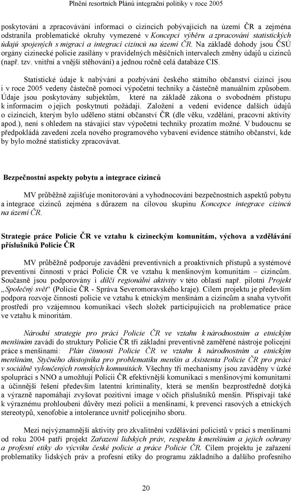 Na základě dohody jsou ČSÚ orgány cizinecké policie zasílány v pravidelných měsíčních intervalech změny údajů u cizinců (např. tzv. vnitřní a vnější stěhování) a jednou ročně celá databáze CIS.