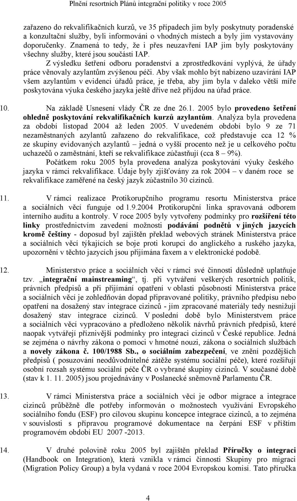 Z výsledku šetření odboru poradenství a zprostředkování vyplývá, že úřady práce věnovaly azylantům zvýšenou péči.