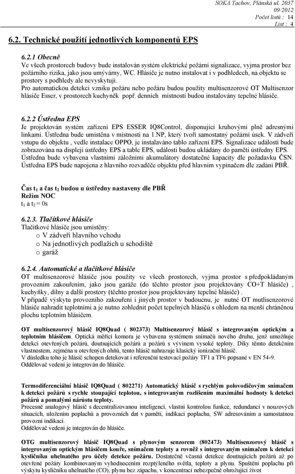 Pro automatickou detekci vzniku požáru nebo požáru budou použity multisenzorové OT Multisenzor hlásiče Esser, v prostorech kuchyněk popř. denních místností budou instalovány tepelné hlásiče. 6.2.