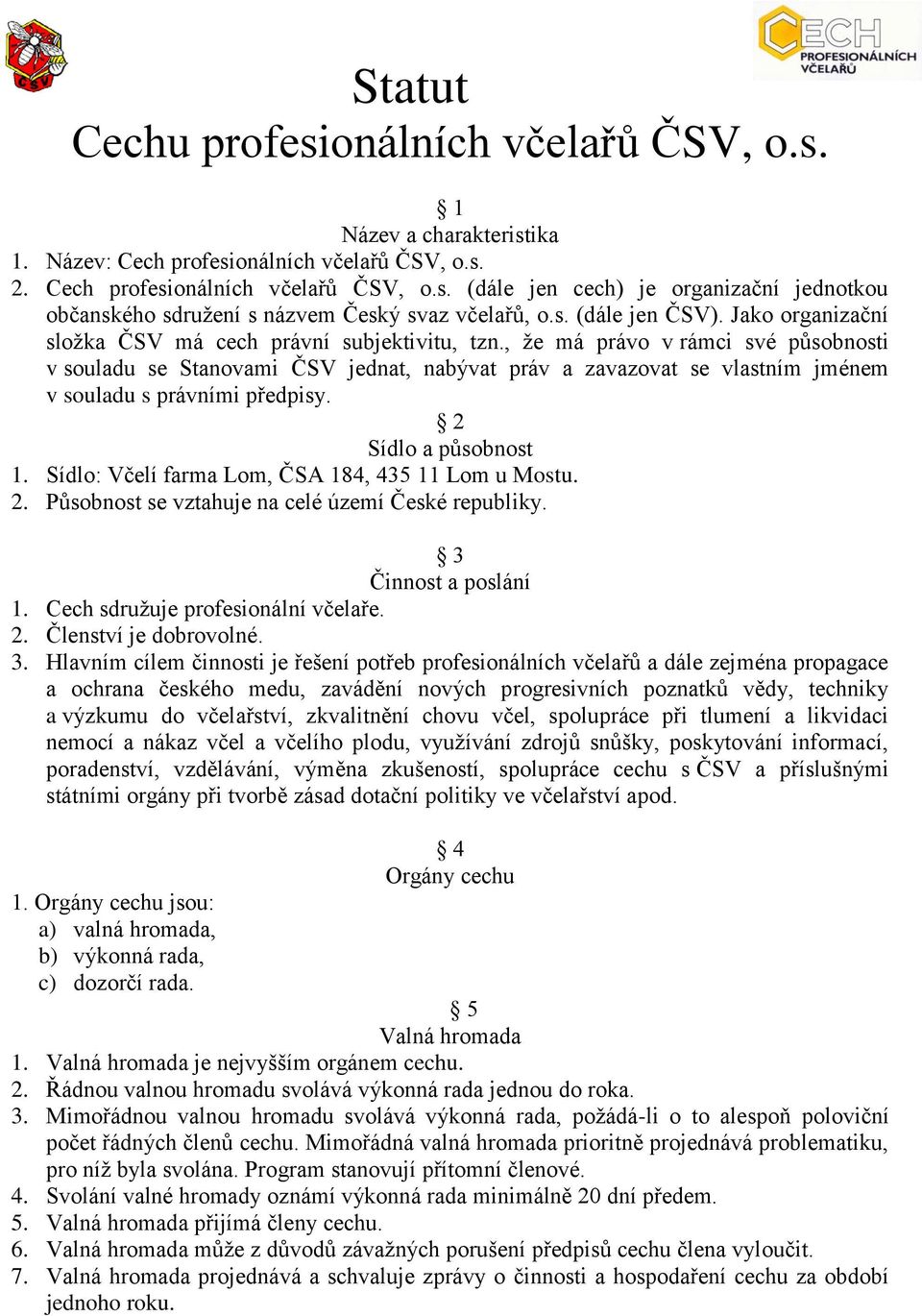 , že má právo v rámci své působnosti v souladu se Stanovami ČSV jednat, nabývat práv a zavazovat se vlastním jménem v souladu s právními předpisy. 2 Sídlo a působnost 1.