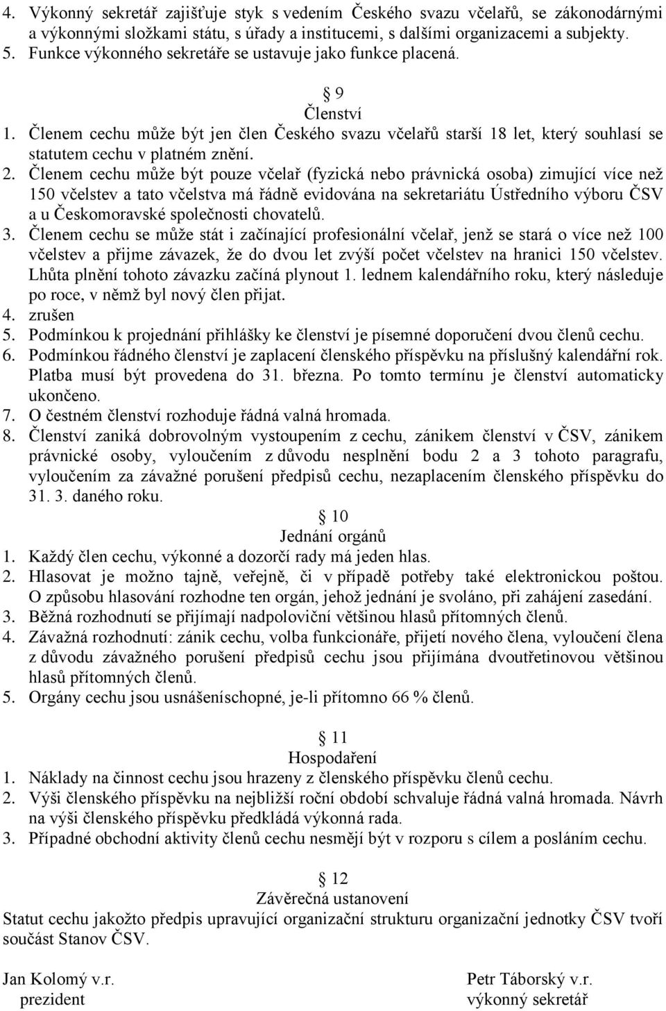 Členem cechu může být pouze včelař (fyzická nebo právnická osoba) zimující více než 150 včelstev a tato včelstva má řádně evidována na sekretariátu Ústředního výboru ČSV a u Českomoravské společnosti