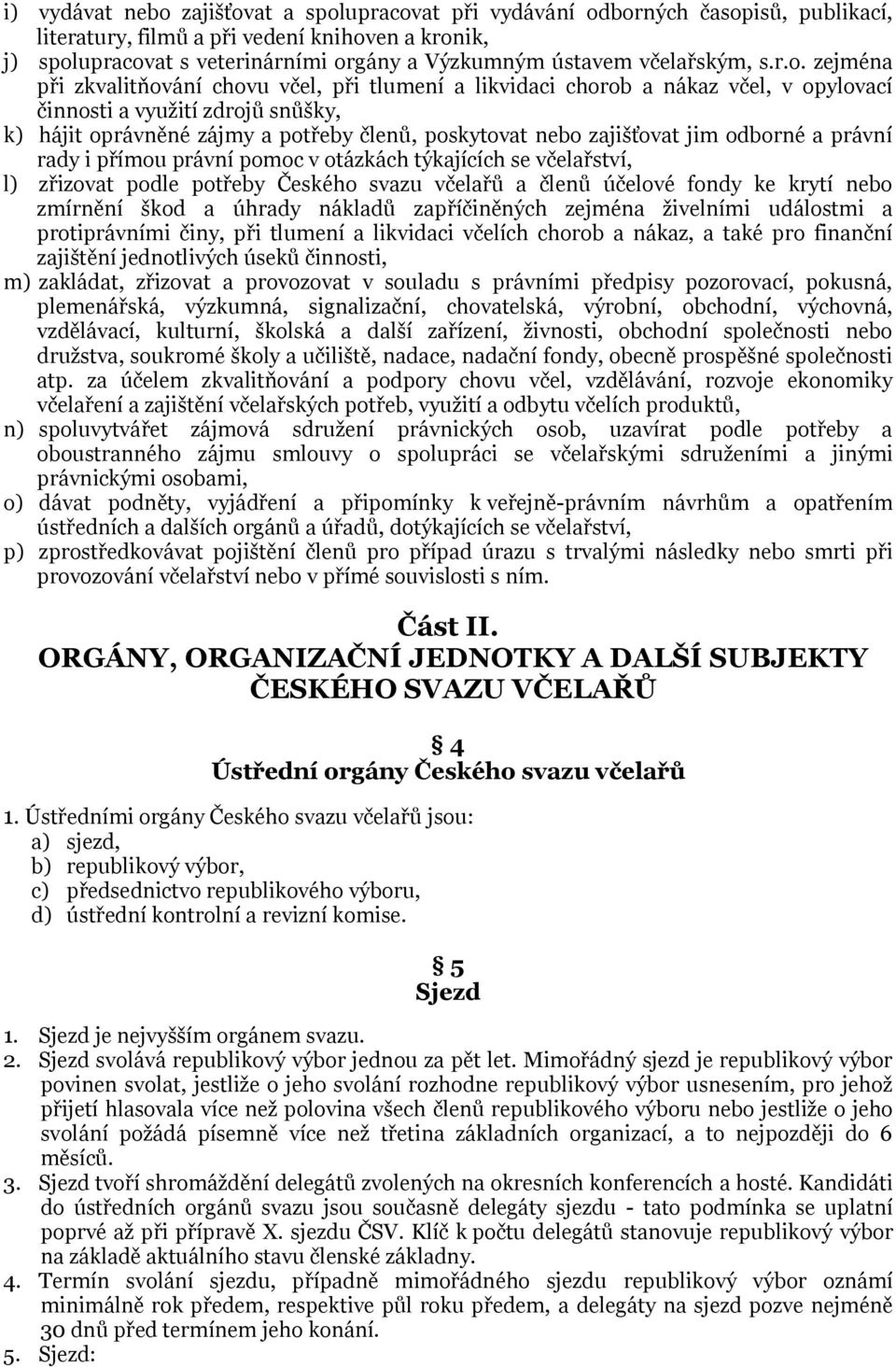 zejména při zkvalitňování chovu včel, při tlumení a likvidaci chorob a nákaz včel, v opylovací činnosti a využití zdrojů snůšky, k) hájit oprávněné zájmy a potřeby členů, poskytovat nebo zajišťovat