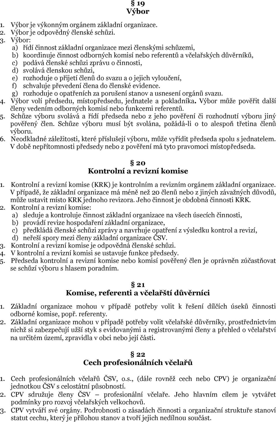 svolává členskou schůzi, e) rozhoduje o přijetí členů do svazu a o jejich vyloučení, f) schvaluje převedení člena do členské evidence.