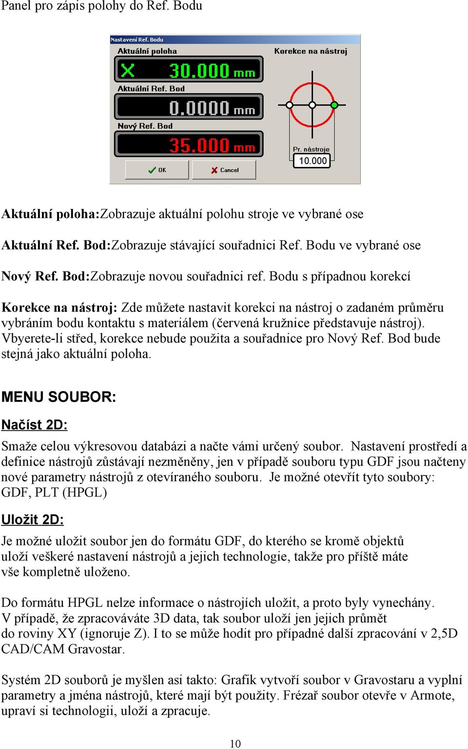 Bodu s případnou korekcí Korekce na nástroj: Zde můžete nastavit korekci na nástroj o zadaném průměru vybráním bodu kontaktu s materiálem (červená kružnice představuje nástroj).