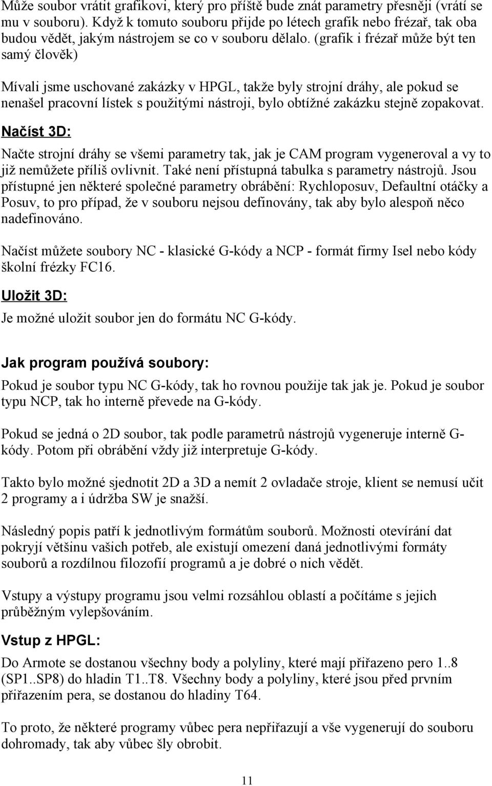 (grafik i frézař může být ten samý člověk) Mívali jsme uschované zakázky v HPGL, takže byly strojní dráhy, ale pokud se nenašel pracovní lístek s použitými nástroji, bylo obtížné zakázku stejně