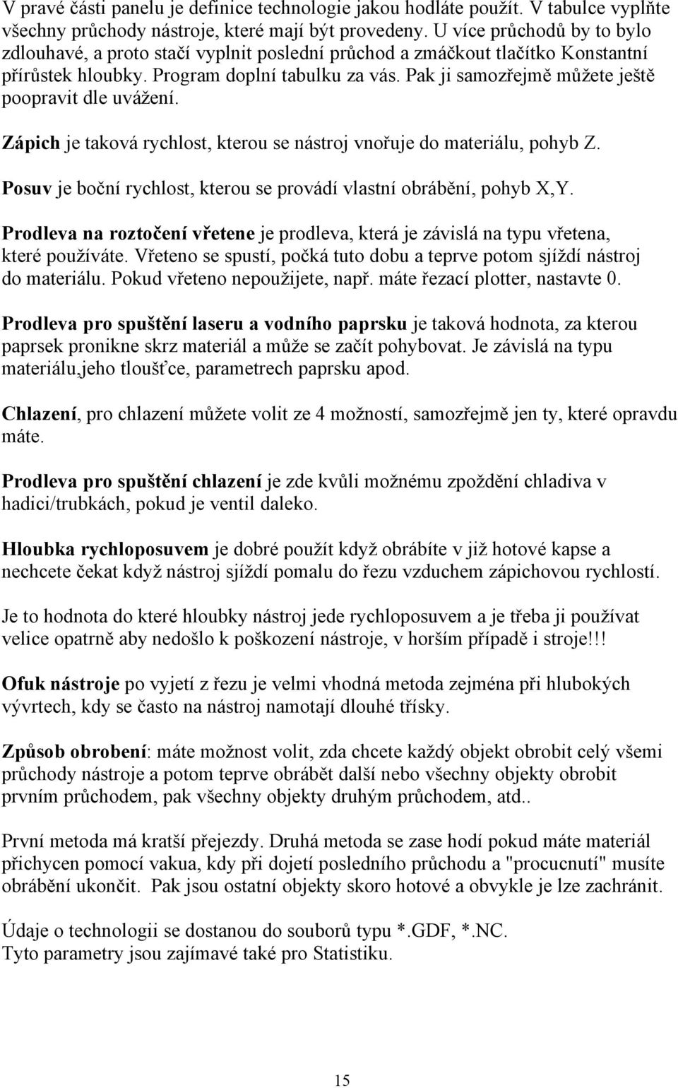 Pak ji samozřejmě můžete ještě poopravit dle uvážení. Zápich je taková rychlost, kterou se nástroj vnořuje do materiálu, pohyb Z.