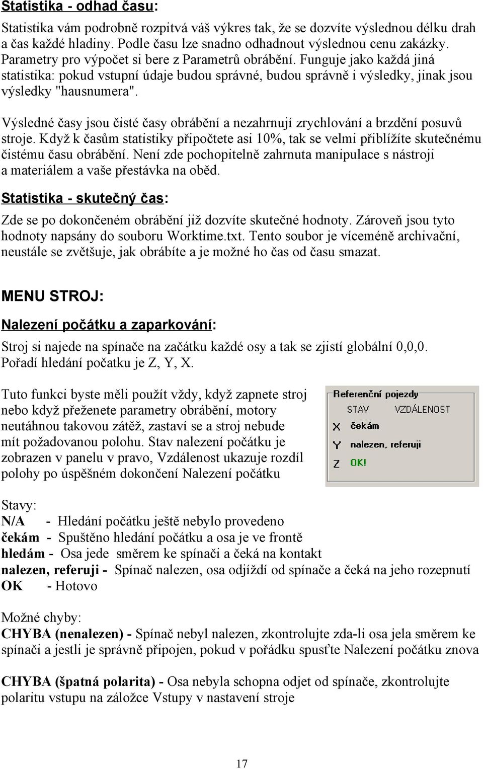 Výsledné časy jsou čisté časy obrábění a nezahrnují zrychlování a brzdění posuvů stroje. Když k časům statistiky připočtete asi 10%, tak se velmi přiblížíte skutečnému čistému času obrábění.