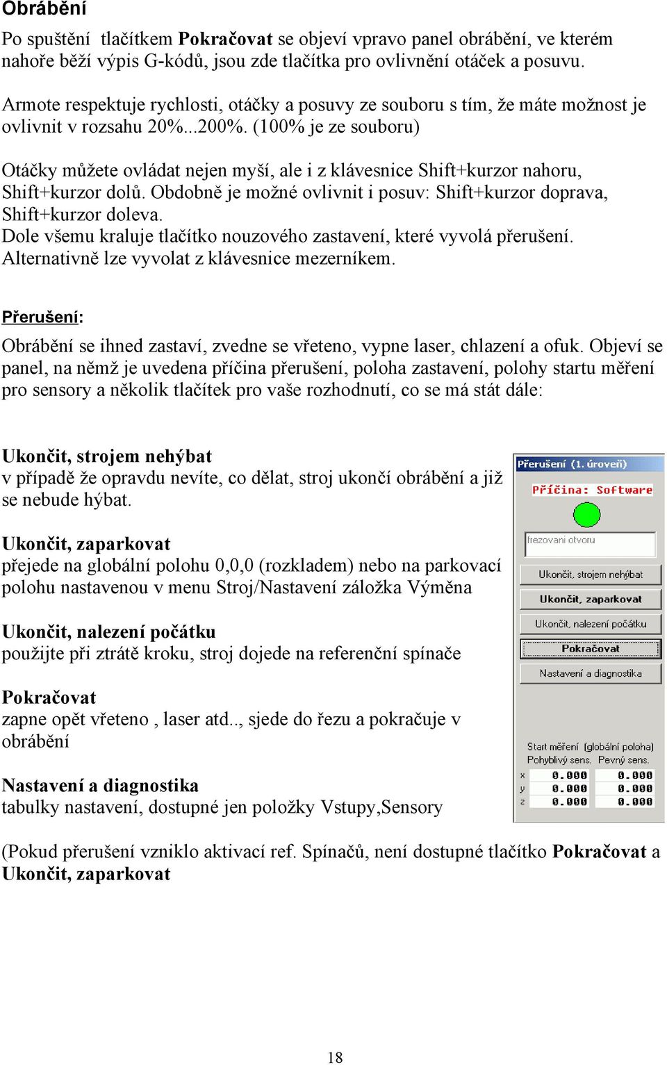 (100% je ze souboru) Otáčky můžete ovládat nejen myší, ale i z klávesnice Shift+kurzor nahoru, Shift+kurzor dolů. Obdobně je možné ovlivnit i posuv: Shift+kurzor doprava, Shift+kurzor doleva.