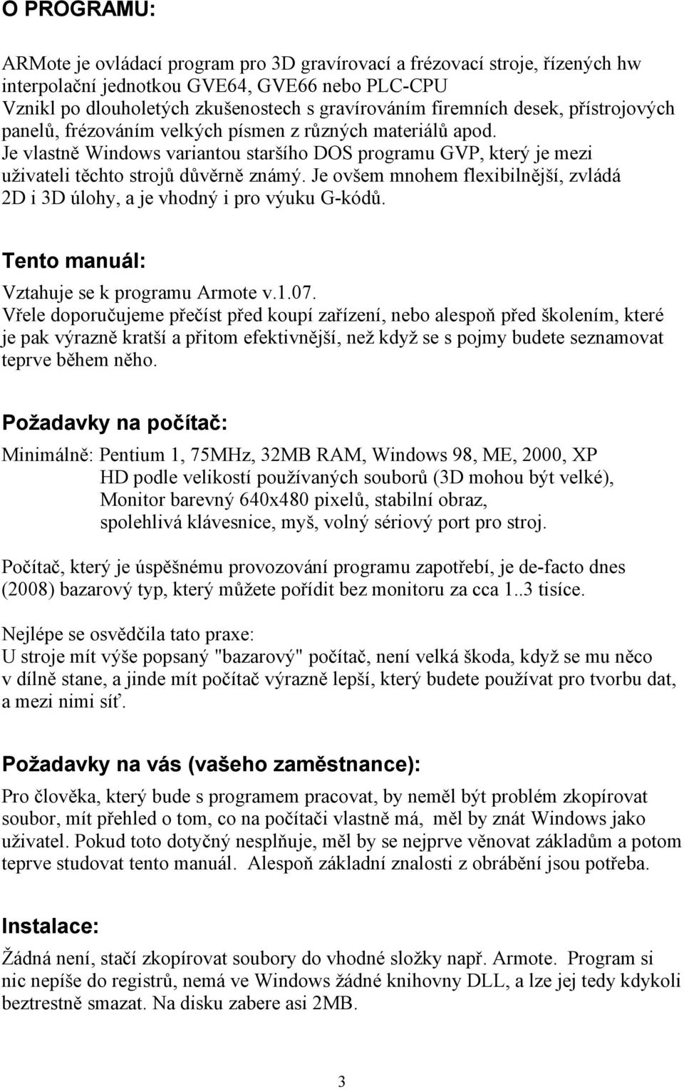 Je ovšem mnohem flexibilnější, zvládá 2D i 3D úlohy, a je vhodný i pro výuku G-kódů. Tento manuál: Vztahuje se k programu Armote v.1.07.