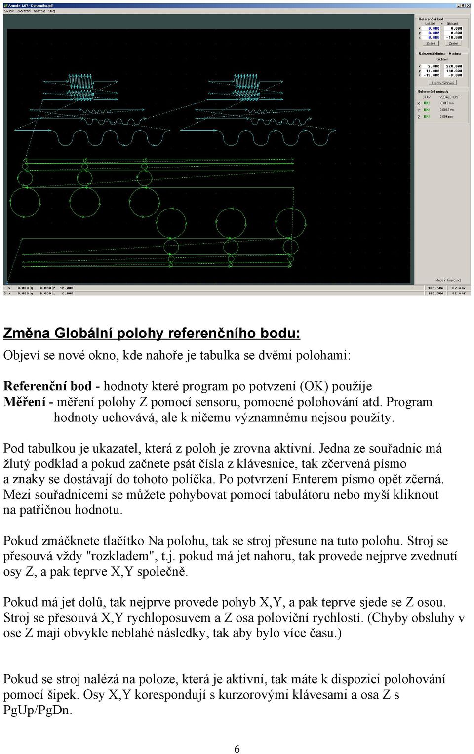 Jedna ze souřadnic má žlutý podklad a pokud začnete psát čísla z klávesnice, tak zčervená písmo a znaky se dostávají do tohoto políčka. Po potvrzení Enterem písmo opět zčerná.