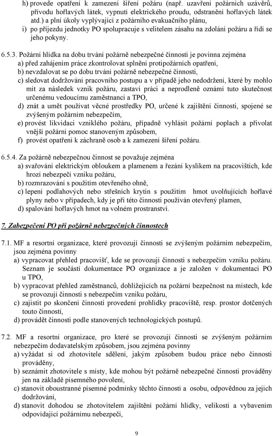 Požární hlídka na dobu trvání požárně nebezpečné činnosti je povinna zejména a) před zahájením práce zkontrolovat splnění protipožárních opatření, b) nevzdalovat se po dobu trvání požárně nebezpečné