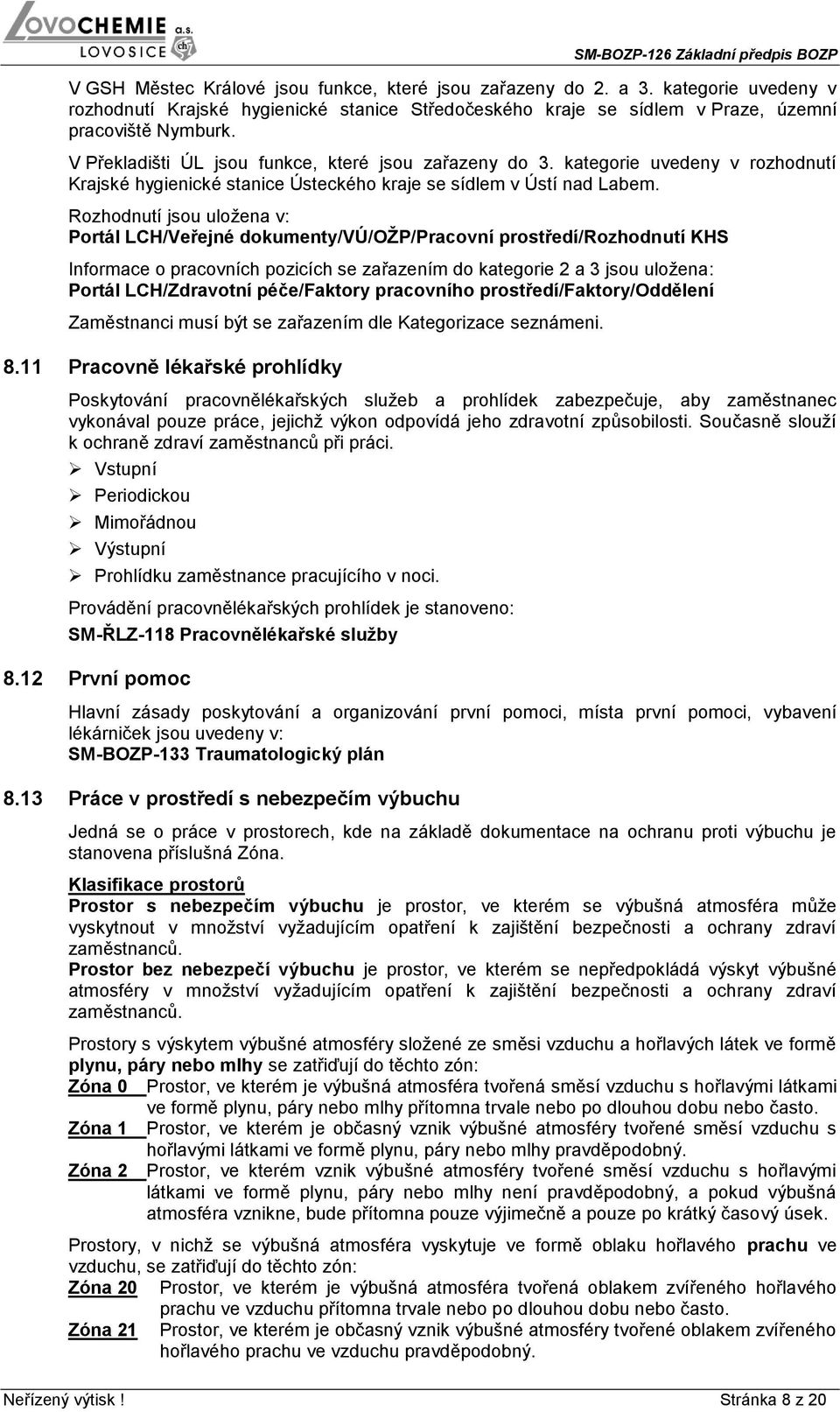 Rozhodnutí jsou uložena v: Portál LCH/Veřejné dokumenty/vú/ožp/pracovní prostředí/rozhodnutí KHS Informace o pracovních pozicích se zařazením do kategorie a 3 jsou uložena: Portál LCH/Zdravotní