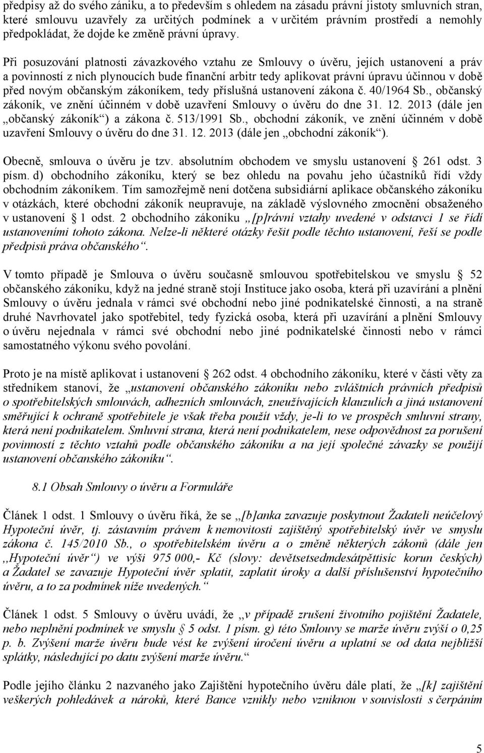 Při posuzování platnosti závazkového vztahu ze Smlouvy o úvěru, jejích ustanovení a práv a povinností z nich plynoucích bude finanční arbitr tedy aplikovat právní úpravu účinnou v době před novým