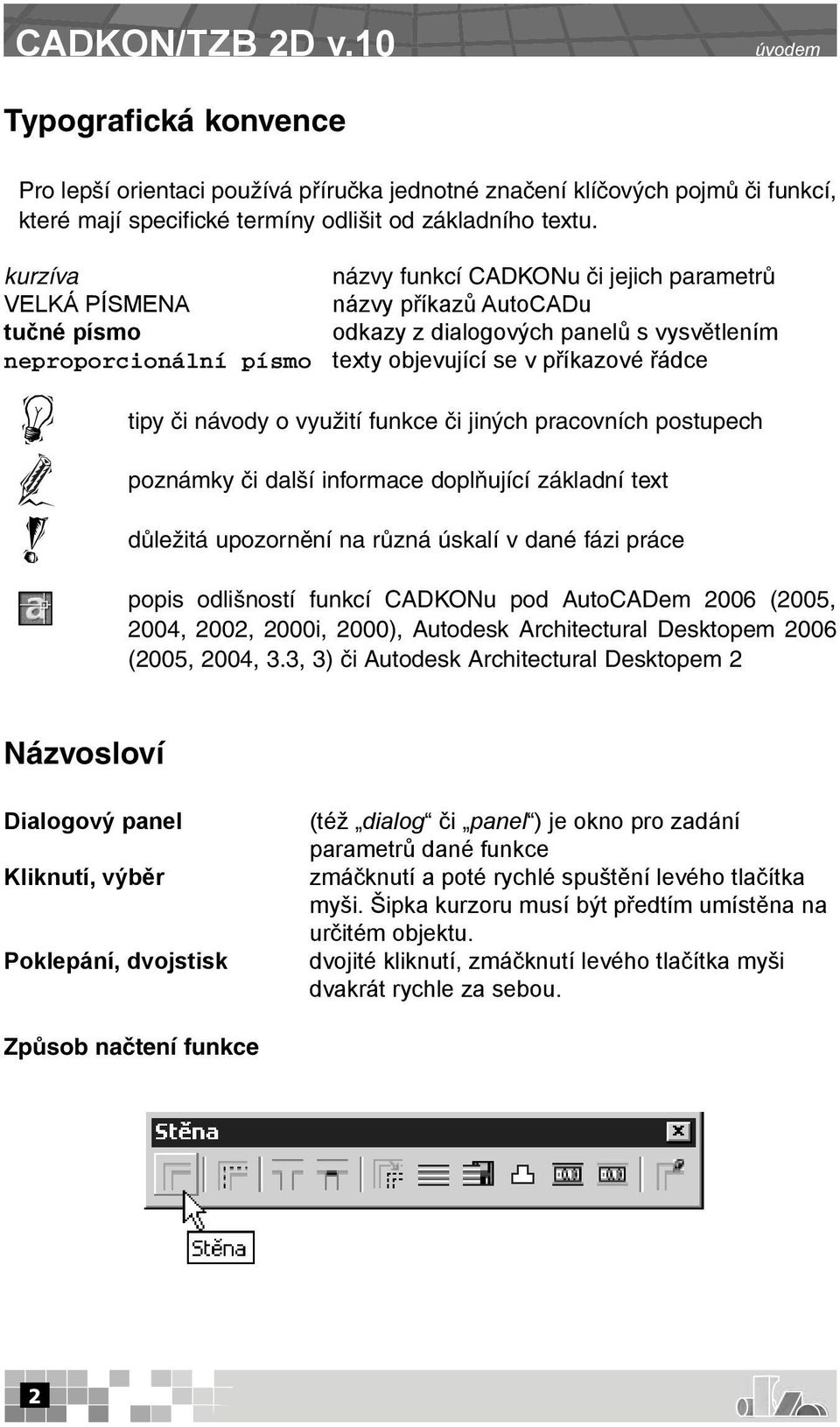 řádce tipy či návody o využití funkce či jiných pracovních postupech poznámky či další informace doplňující základní text důležitá upozornění na různá úskalí v dané fázi práce popis odlišností funkcí