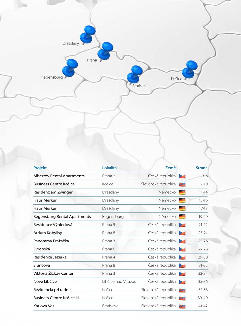 Česká republika 23-24 Panorama Pražačka Praha 3 Česká republika 25-26 Evropská Praha 6 Česká republika 27-28 Residence Jezerka Praha 4 Česká republika 29-30 Sluncová Praha 8 Česká republika 31-32