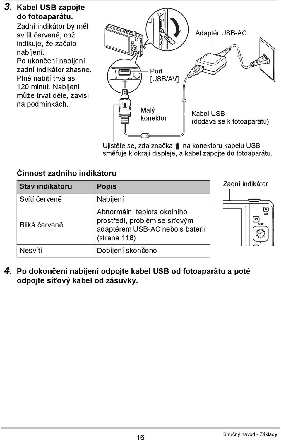 Port [USB/AV] Malý konektor Adaptér USB-AC Kabel USB (dodává se k fotoaparátu) Ujistěte se, zda značka na konektoru kabelu USB směřuje k okraji displeje, a kabel zapojte do fotoaparátu.