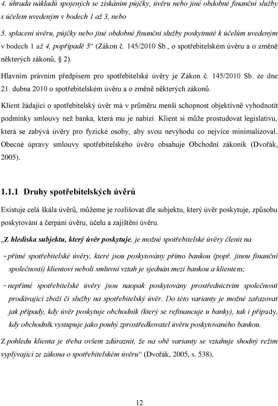 Hlavním právním předpisem pro spotřebitelské úvěry je Zákon č. 145/2010 Sb. ze dne 21. dubna 2010 o spotřebitelském úvěru a o změně některých zákonů.