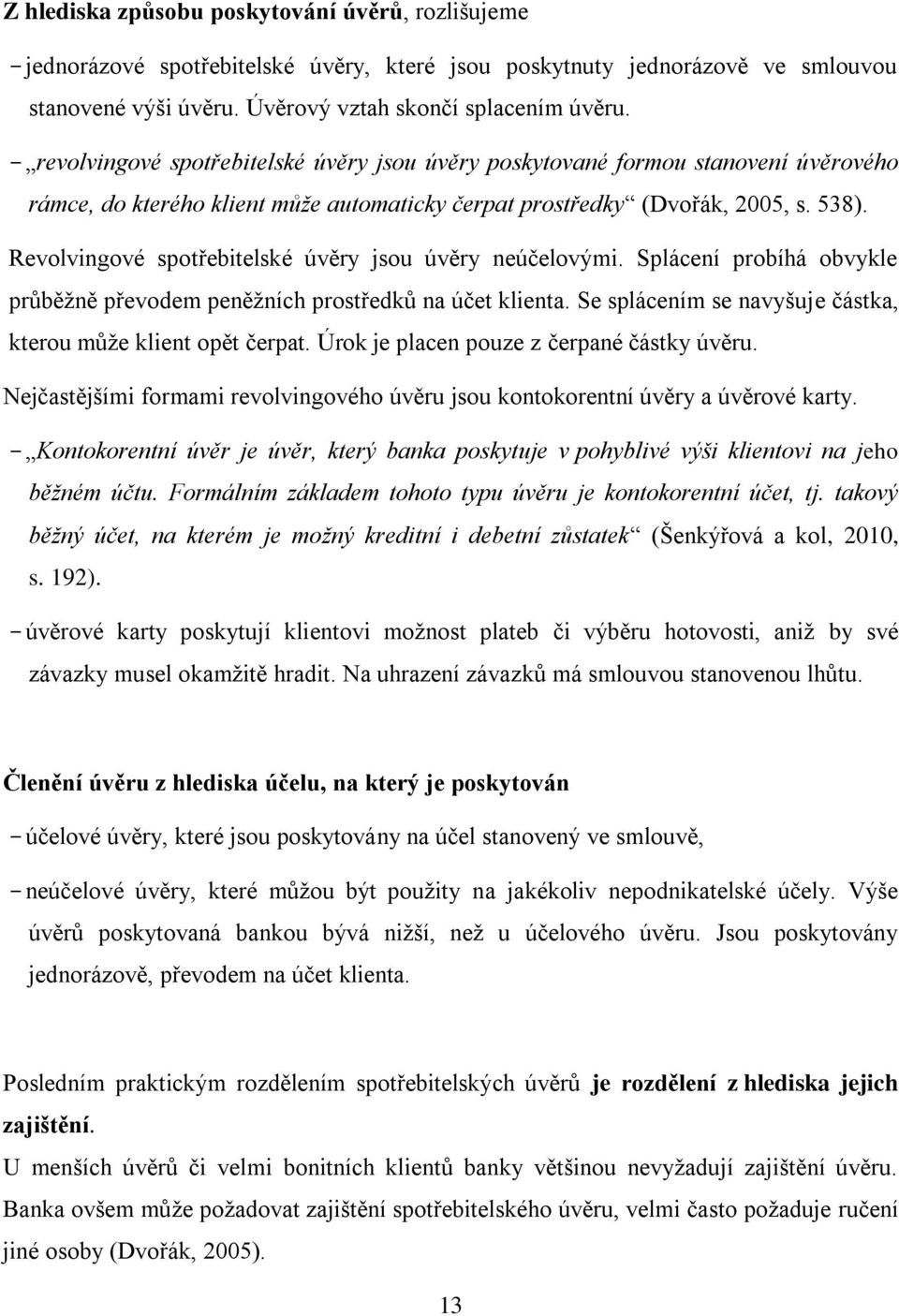 Revolvingové spotřebitelské úvěry jsou úvěry neúčelovými. Splácení probíhá obvykle průběžně převodem peněžních prostředků na účet klienta.