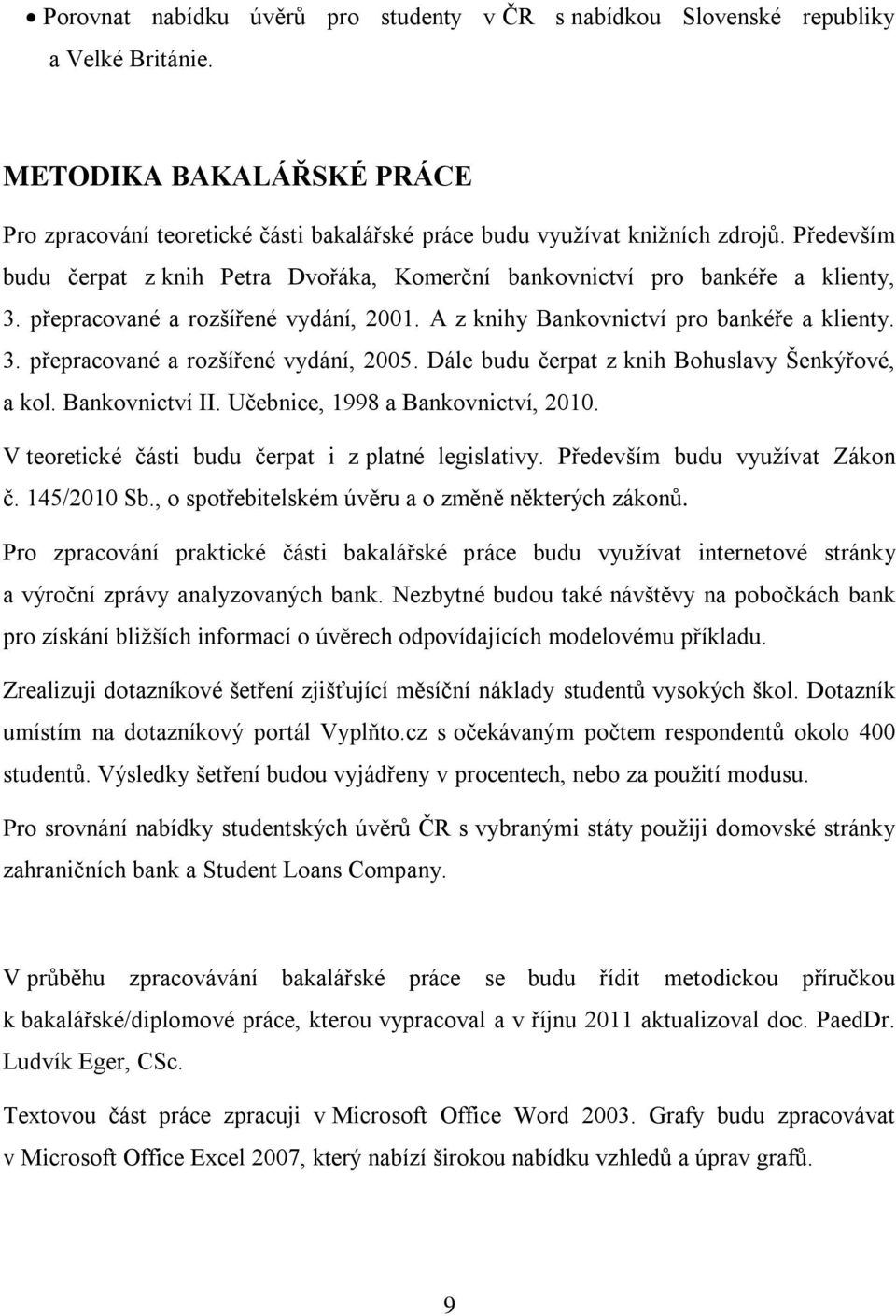 Dále budu čerpat z knih Bohuslavy Šenkýřové, a kol. Bankovnictví II. Učebnice, 1998 a Bankovnictví, 2010. V teoretické části budu čerpat i z platné legislativy. Především budu využívat Zákon č.