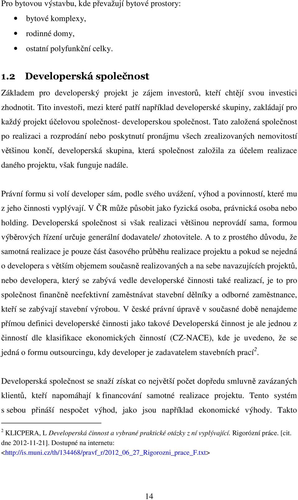 Tito investoři, mezi které patří například developerské skupiny, zakládají pro každý projekt účelovou společnost- developerskou společnost.