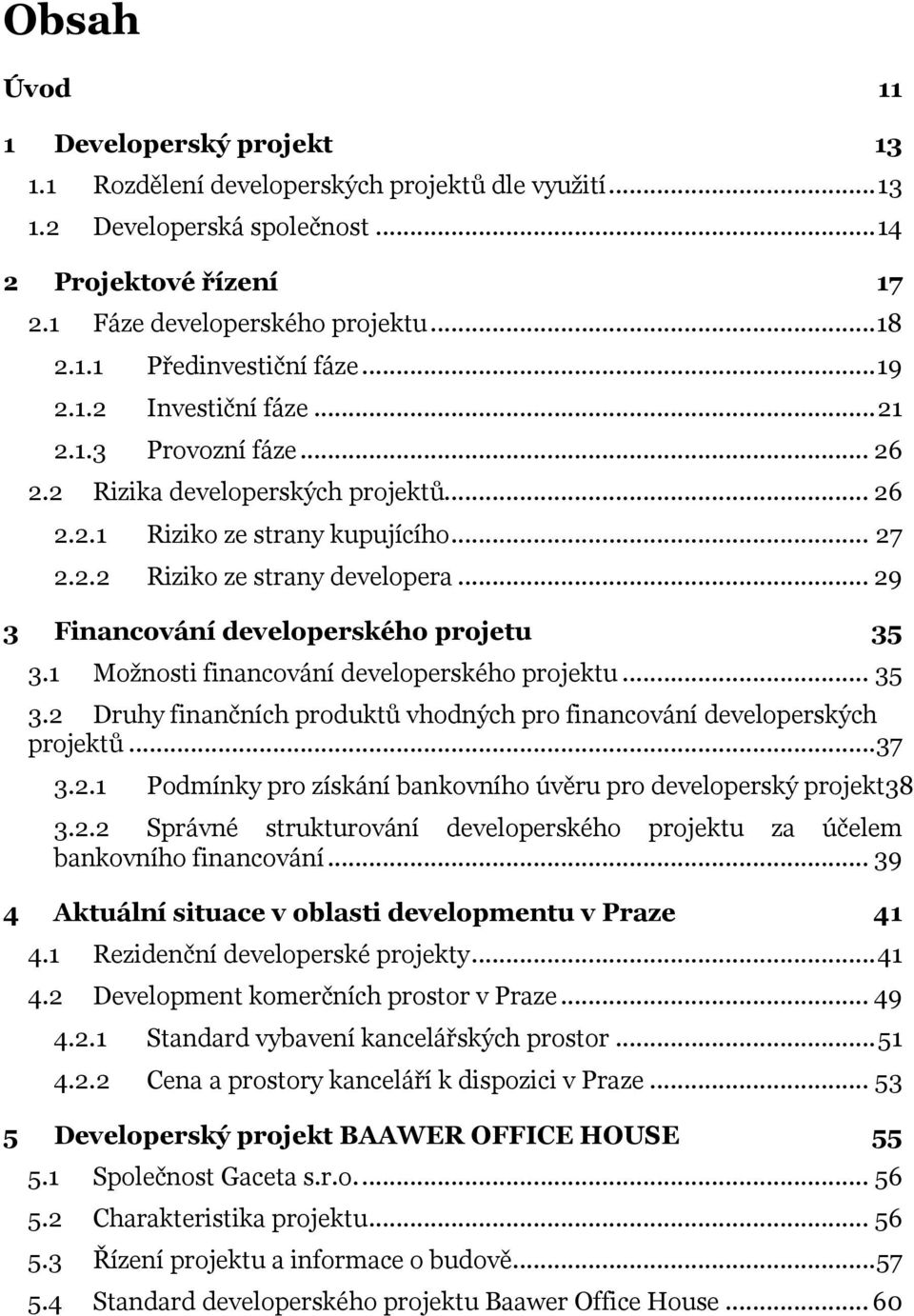 .. 29 3 Financování developerského projetu 35 3.1 Možnosti financování developerského projektu... 35 3.2 Druhy finančních produktů vhodných pro financování developerských projektů...37 3.2.1 Podmínky pro získání bankovního úvěru pro developerský projekt38 3.