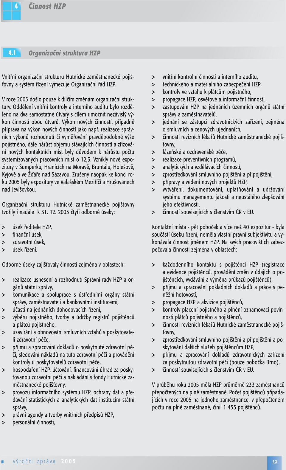 Oddělení vnitřní kontroly a interního auditu bylo rozděleno na dva samostatné útvary s cílem umocnit nezávislý výkon činností obou útvarů.