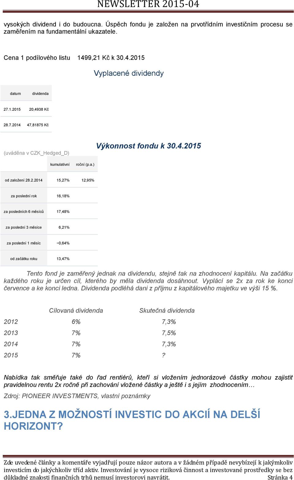 15,27% 12,95% za poslední rok 16,18% za posledních 6 měsíců 17,48% za poslední 3 měsíce 6,21% za poslední 1 měsíc 0,64% od začátku roku 13,47% Tento fond je zaměřený jednak na dividendu, stejně tak