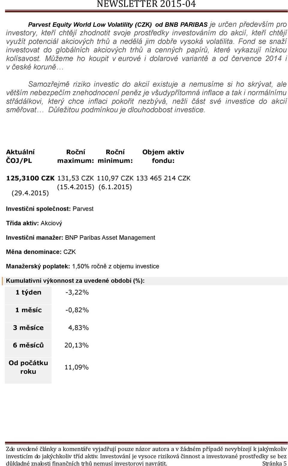 Můžeme ho koupit v eurové i dolarové variantě a od července 2014 i v české koruně Samozřejmě riziko investic do akcií existuje a nemusíme si ho skrývat, ale větším nebezpečím znehodnocení peněz je