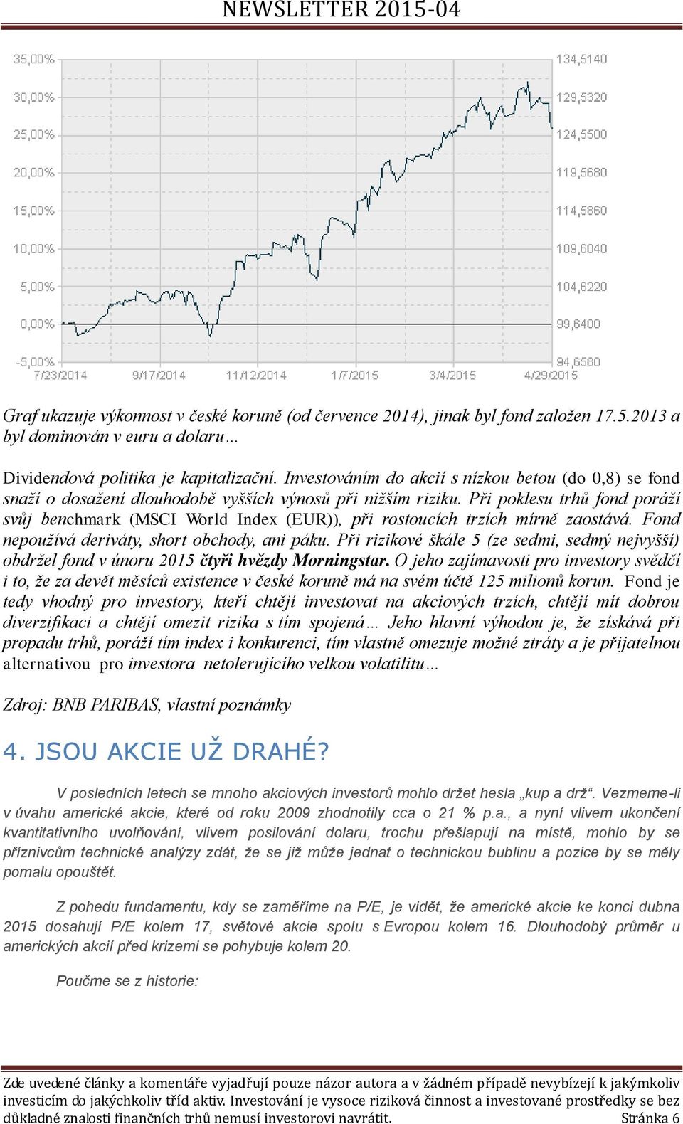 Při poklesu trhů fond poráží svůj benchmark (MSCI World Index (EUR)), při rostoucích trzích mírně zaostává. Fond nepoužívá deriváty, short obchody, ani páku.