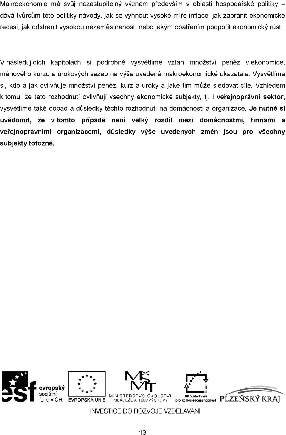 V následujících kapitolách si podrobně vysvětlíme vztah množství peněz v ekonomice, měnového kurzu a úrokových sazeb na výše uvedené makroekonomické ukazatele.